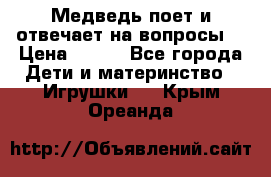 Медведь поет и отвечает на вопросы  › Цена ­ 600 - Все города Дети и материнство » Игрушки   . Крым,Ореанда